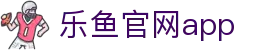 乐鱼官网·乐鱼体育APP_官方正版下载安装_乐鱼平台首页
